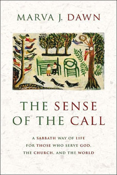 The Sense of the Call: A Sabbath Way of Life for Those Who Serve God, the Church, and the World - Marva J. Dawn