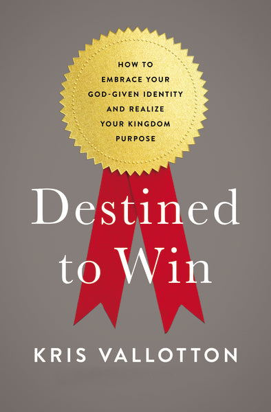 Destined to Win: How to Embrace Your God-Given Identity and Realize Your Kingdom Purpose - Kris Vallotton