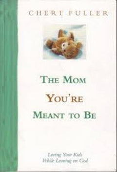 The Mom You're Meant to be Loving Your Kids While Leaning on God - Cheri Fuller