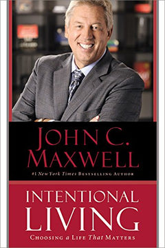 Intentional Living: Choosing a Life that Matters - John C. Maxwell
