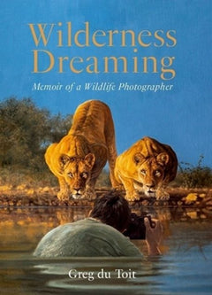 Wilderness Dreaming: Memoir of an African Wildlife Photographer - Greg Du Toit