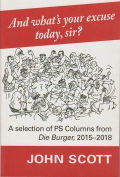 And What's Your Excuse Today, Sir?: A Selection of PS Columns from Die Burger, 2015-18 - John Scott