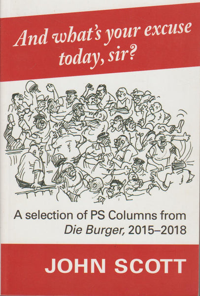 And What's Your Excuse Today, Sir?: A Selection of PS Columns from Die Burger, 2015-18 - John Scott