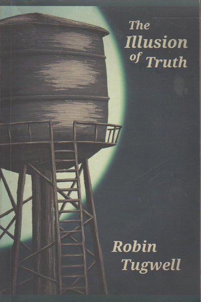 The Illusion of Truth: An Esoteric Account of a Young Woman's Search for Meaning in an Obscure, Yet Conceivable Reality - Robin Tugwell
