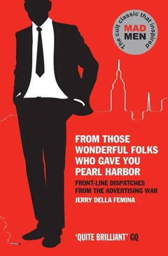 From Those Wonderful Folks who Gave You Pearl Harbour: Front-line Dispatches from the Advertising War - Jerry Della Femina