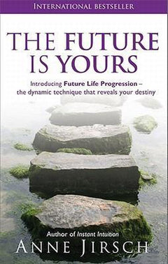 The Future is Yours: Introducing Future Life Progression - the dynamic technique that reveals your destiny - Anne Jirsch