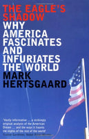 The Eagle's Shadow Why America Fascinates and Infuriates the World Mark Hertsgaard