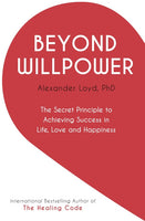 Beyond Willpower The Secret Principle to Achieving Success in Life, Love, and Happiness - Alex Loyd