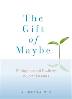 The Gift of Maybe: Finding Hope and Possibility in Uncertain Times - Allison Carmen