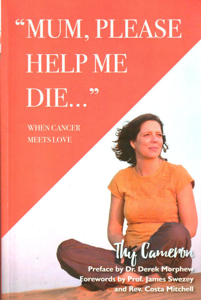 Mum, Please Help Me Die: When Cancer meets Love - Thy Cameron