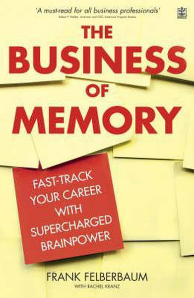 The Business of Memory: Fast-track Your Career with Supercharged Brainpower - Frank Felberbaum & Rachel Kranz