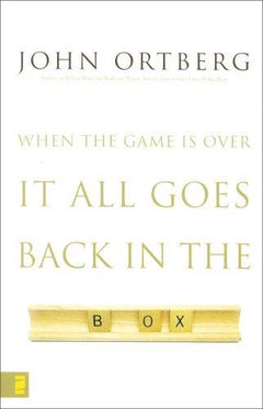 When the Game Is Over It All Goes Back in the Box John Ortberg