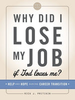 Why Did I Lose My Job If God Loves Me? Help and Hope During Career Transition - Rick J. Pritikin