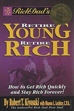 Rich Dad's Retire Young, Retire Rich: How to Get Rich Quickly and Stay Rich Forever! - Robert T. Kiyosaki & Sharon L. Lechter