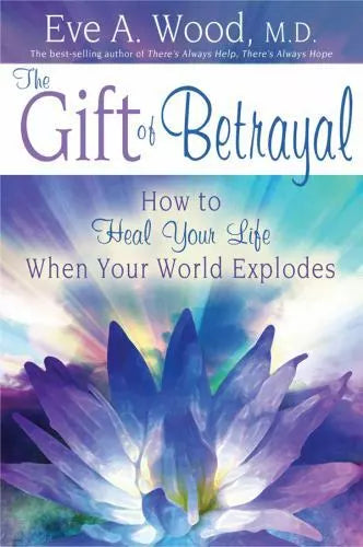 The Gift of Betrayal: How to Heal Your Life When Your World Explodes - Eve A. Wood