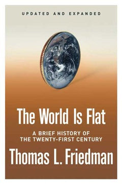 The World is Flat: A Brief History of the Twenty-first Century - Thomas L. Friedman