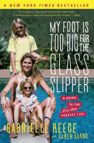 My Foot Is Too Big for the Glass Slipper: A Guide to the Less Than Perfect Life - Gabrielle Reece & Karen Karbo