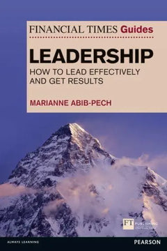 The Financial Times Guide to Leadership: How to Lead Effectively and Get Results - Marianne Abib-Pech