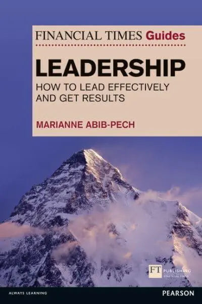 The Financial Times Guide to Leadership: How to Lead Effectively and Get Results - Marianne Abib-Pech