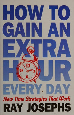 How to Gain an Extra Hour Every Day: More Than 500 Time-saving Tips - Ray Josephs