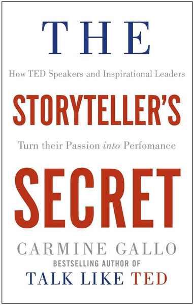 The Storyteller's Secret: How TED Speakers and Inspirational Leaders Turn Their Passion Into Performance - Carmine Gallo