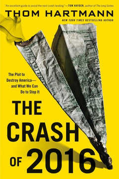 The Crash of 2016 The Plot to Destroy America--and What We Can Do to Stop It Thom Hartmann