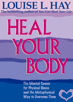 Heal Your Body: The Mental Causes for Physical Illness and the Metaphysical Way to Overcome Them - Louise Hay