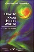 How to Know Higher Worlds A Modern Path of Initiation Rudolf Steiner