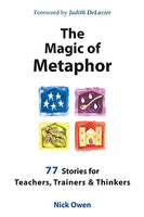 The Magic of Metaphor: 77 Stories for Teachers, Trainers & Thinkers Nick Owen
