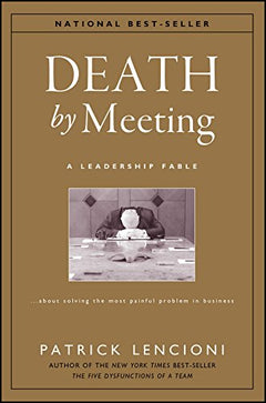 Death by Meeting: A Leadership Fable...about Solving the Most Painful Problem in Business Lencioni, Patrick M.