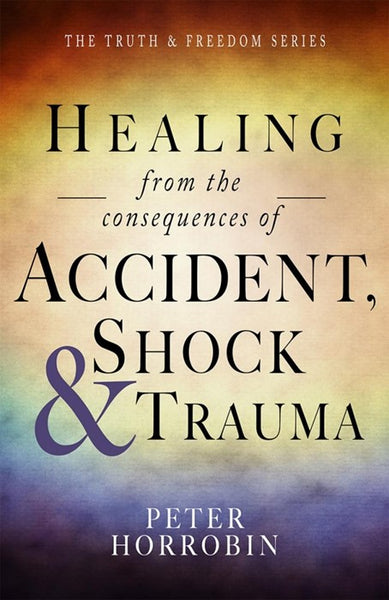 Healing from the Consequences of Accident, Shock and Trauma Peter Horrobin