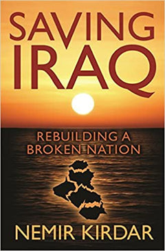 Saving Iraq: Rebuilding a Broken Nation Nemir Kirdar