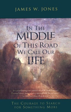 In the Middle of this Road We Call Our Life The Courage to Search for Something More James William Jones