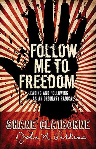 Follow Me to Freedom :Leading and Following As an Ordinary Radical Shane Claiborne & John M. Perkins