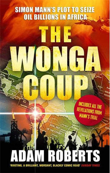 The Wonga Coup: Simon Mann's Plot to Seize Oil Billions in Africa - Adam Roberts