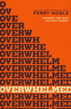 Overwhelmed: Winning the War Against Worry Perry Noble