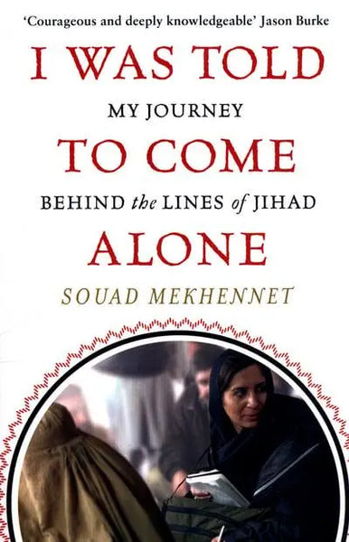 I was ToId to Come Alone: My Journey Behind the Lines of Jihad - Souad Mekhennet