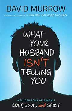 What Your Husband Isn't Telling You: A Guided Tour of a Man's Body, Soul, and Spirit - David Murrow