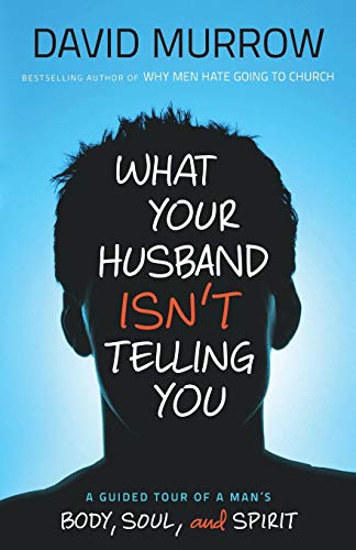 What Your Husband Isn't Telling You: A Guided Tour of a Man's Body, Soul, and Spirit - David Murrow