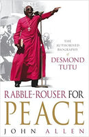 Rabble-rouser for Peace The Authorized Biography of Desmond Tutu John Allen