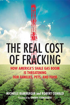The Real Cost of Fracking: How America's Shale Gas Boom Is Threatening Our Families, Pets, and Food - Michelle Bamberger & Robert Oswald