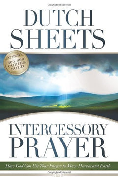 Intercessory Prayer How God Can Use Your Prayers to Move Heaven and Earth Dutch Sheets