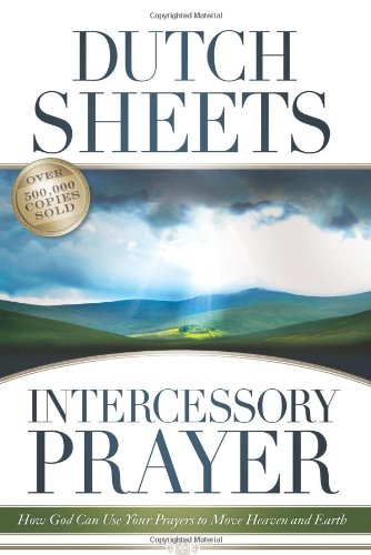 Intercessory Prayer How God Can Use Your Prayers to Move Heaven and Earth Dutch Sheets
