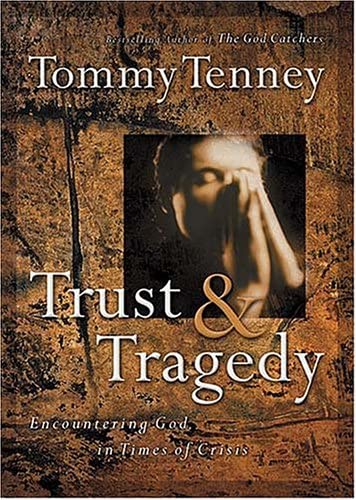 Trust And Tragedy Encountering God In Times Of Crisis Tommy Tenney