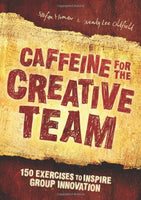 Caffeine for the Creative Team 150 Exercises to Inspire Group Innovation Stefan Mumaw Wendy Oldfield