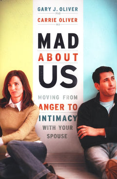 Mad About Us: Moving from Anger to Intimacy with Your Spouse Gary J. Oliver & Carrie Oliver