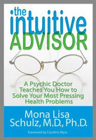 The Intuitive Advisor: A Psychic Doctor Teaches You How to Solve Your Most Pressing Health Problems Mona Lisa Schulz