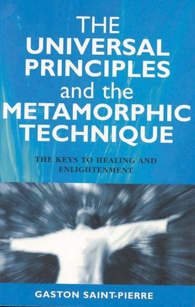 The Universal Principles and the Metamorphic Technique: The Keys to Healing and Enlightenment - Gaston Saint-Pierre