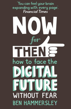 Now for Then How to Face the Digital Future Without Fear Ben Hammersley