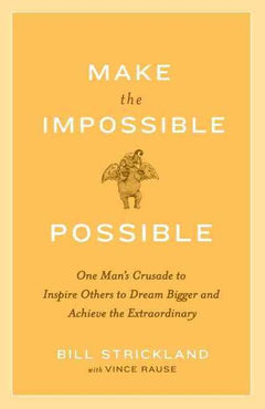 Make the Impossible Possible: One Man's Crusade to Inspire Others to Dream Bigger and Achieve the Extraordinary Bill Strickland & Vince Rause
